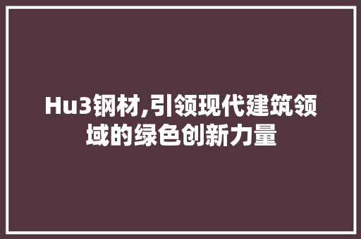 Hu3钢材,引领现代建筑领域的绿色创新力量