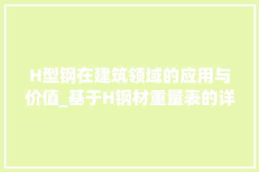 H型钢在建筑领域的应用与价值_基于H钢材重量表的详细剖析