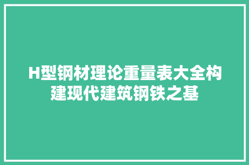 H型钢材理论重量表大全构建现代建筑钢铁之基