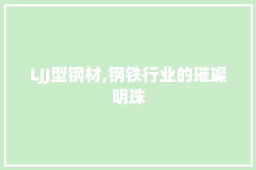 LJJ型钢材,钢铁行业的璀璨明珠