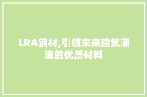 LRA钢材,引领未来建筑潮流的优质材料