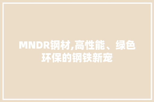 MNDR钢材,高性能、绿色环保的钢铁新宠