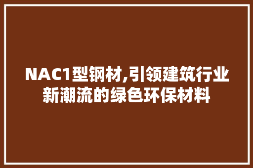 NAC1型钢材,引领建筑行业新潮流的绿色环保材料