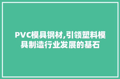 PVC模具钢材,引领塑料模具制造行业发展的基石