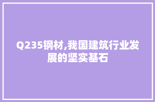 Q235钢材,我国建筑行业发展的坚实基石