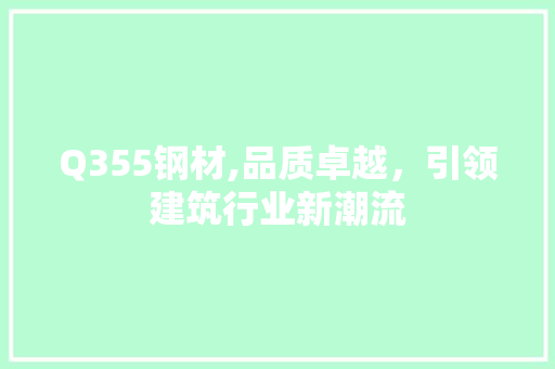 Q355钢材,品质卓越，引领建筑行业新潮流
