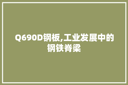 Q690D钢板,工业发展中的钢铁脊梁
