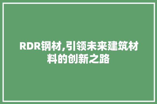 RDR钢材,引领未来建筑材料的创新之路