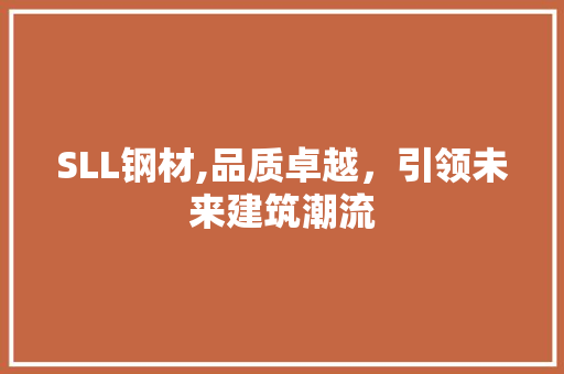 SLL钢材,品质卓越，引领未来建筑潮流