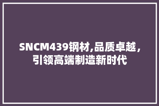 SNCM439钢材,品质卓越，引领高端制造新时代