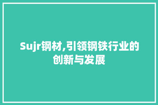 Sujr钢材,引领钢铁行业的创新与发展