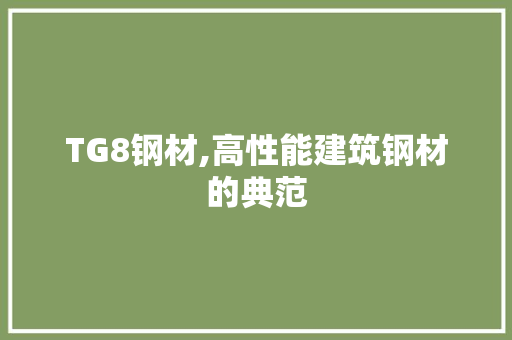 TG8钢材,高性能建筑钢材的典范
