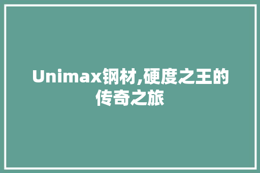 Unimax钢材,硬度之王的传奇之旅