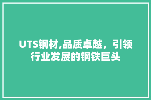 UTS钢材,品质卓越，引领行业发展的钢铁巨头