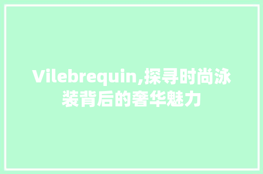 Vilebrequin,探寻时尚泳装背后的奢华魅力