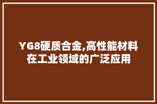 YG8硬质合金,高性能材料在工业领域的广泛应用