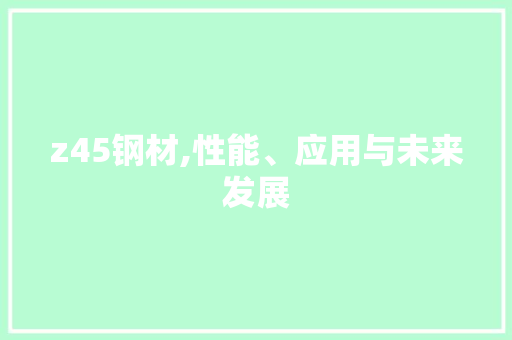 z45钢材,性能、应用与未来发展
