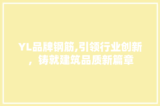 YL品牌钢筋,引领行业创新，铸就建筑品质新篇章