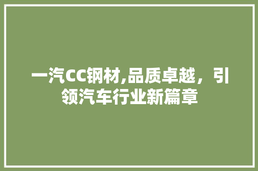 一汽CC钢材,品质卓越，引领汽车行业新篇章