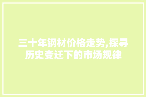 三十年钢材价格走势,探寻历史变迁下的市场规律