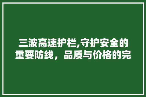 三波高速护栏,守护安全的重要防线，品质与价格的完美平衡