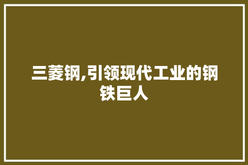 三菱钢,引领现代工业的钢铁巨人