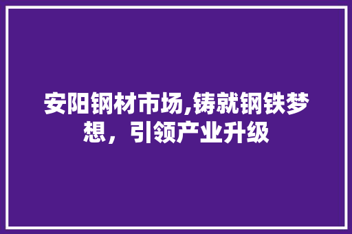 安阳钢材市场,铸就钢铁梦想，引领产业升级