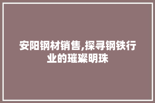 安阳钢材销售,探寻钢铁行业的璀璨明珠