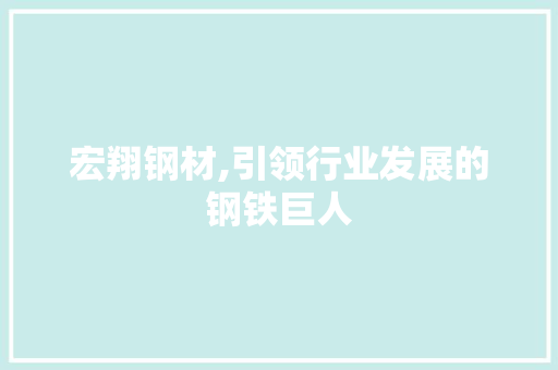 宏翔钢材,引领行业发展的钢铁巨人