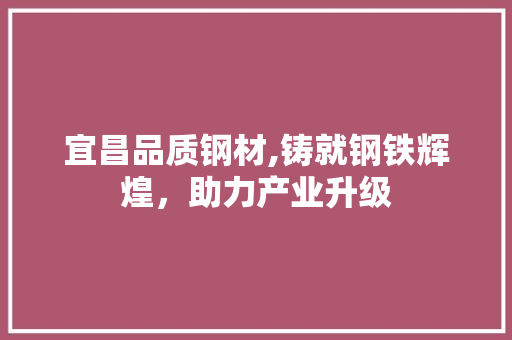 宜昌品质钢材,铸就钢铁辉煌，助力产业升级