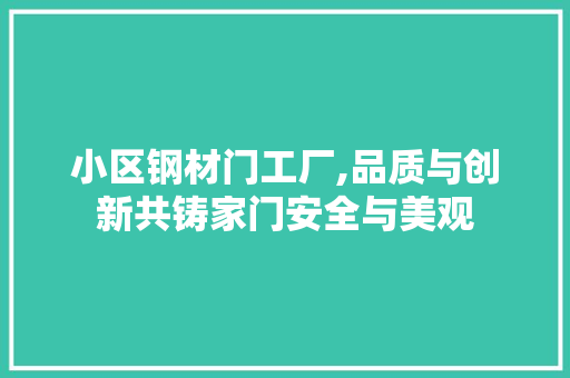 小区钢材门工厂,品质与创新共铸家门安全与美观