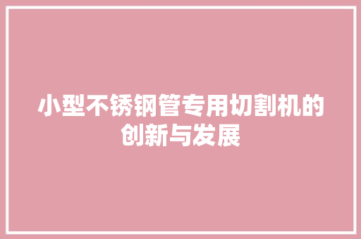 小型不锈钢管专用切割机的创新与发展
