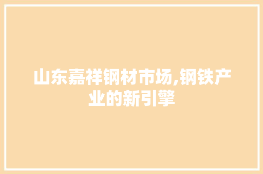 山东嘉祥钢材市场,钢铁产业的新引擎