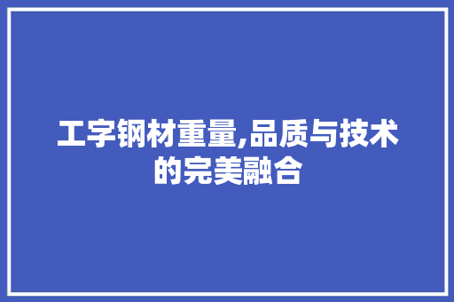 工字钢材重量,品质与技术的完美融合