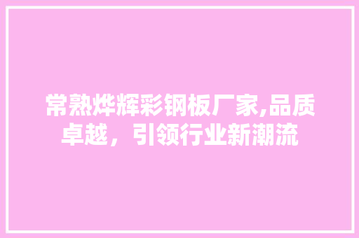 常熟烨辉彩钢板厂家,品质卓越，引领行业新潮流
