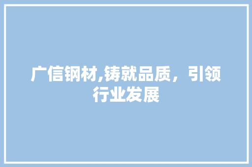 广信钢材,铸就品质，引领行业发展