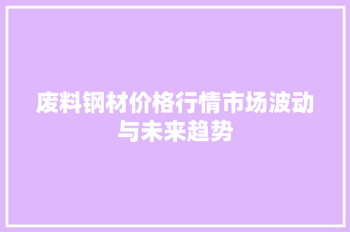废料钢材价格行情市场波动与未来趋势