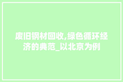 废旧钢材回收,绿色循环经济的典范_以北京为例