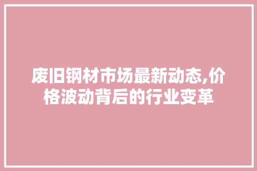 废旧钢材市场最新动态,价格波动背后的行业变革