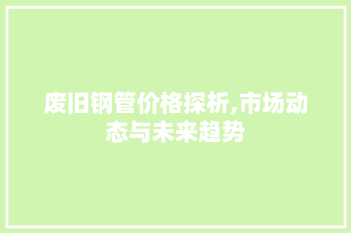 废旧钢管价格探析,市场动态与未来趋势