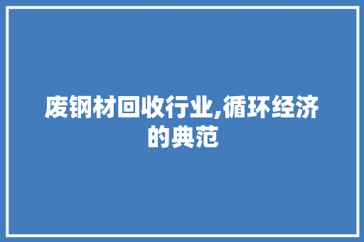 废钢材回收行业,循环经济的典范