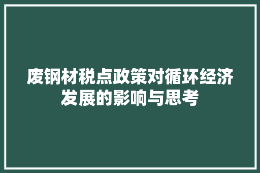 废钢材税点政策对循环经济发展的影响与思考