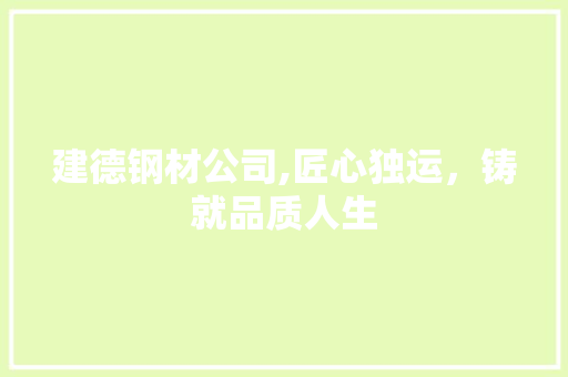 建德钢材公司,匠心独运，铸就品质人生