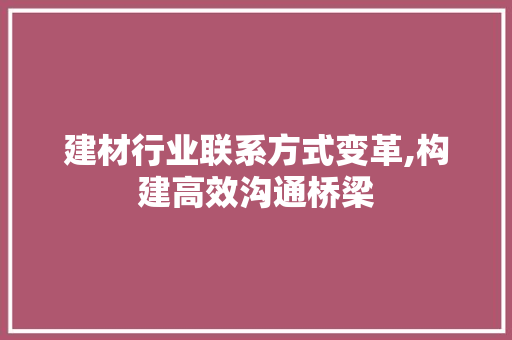 建材行业联系方式变革,构建高效沟通桥梁
