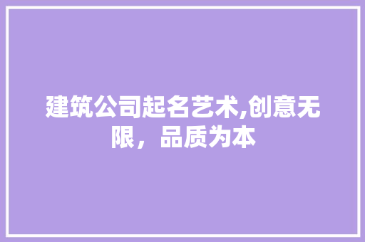 建筑公司起名艺术,创意无限，品质为本
