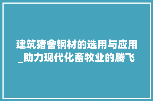 建筑猪舍钢材的选用与应用_助力现代化畜牧业的腾飞