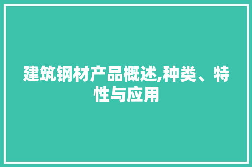 建筑钢材产品概述,种类、特性与应用