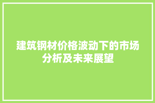 建筑钢材价格波动下的市场分析及未来展望