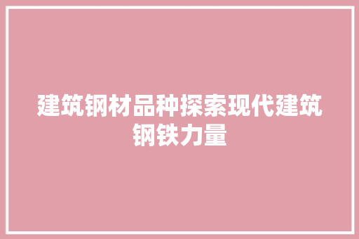 建筑钢材品种探索现代建筑钢铁力量
