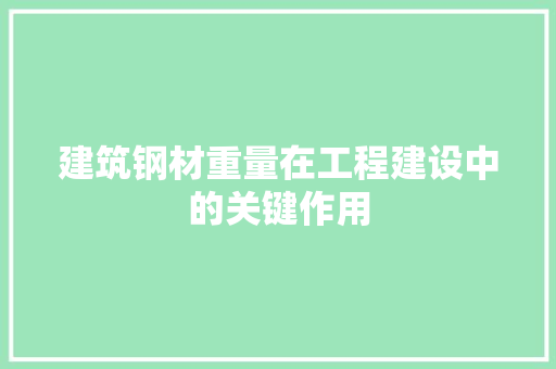 建筑钢材重量在工程建设中的关键作用